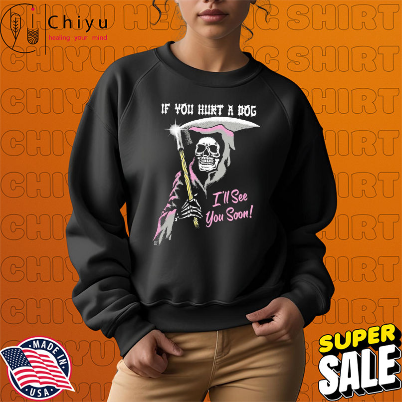 If You Hurt A Dog I'll See You Soon Grim Reaper T-shirts If You Hurt A Dog I'll See You Soon Grim Reaper T-shirts