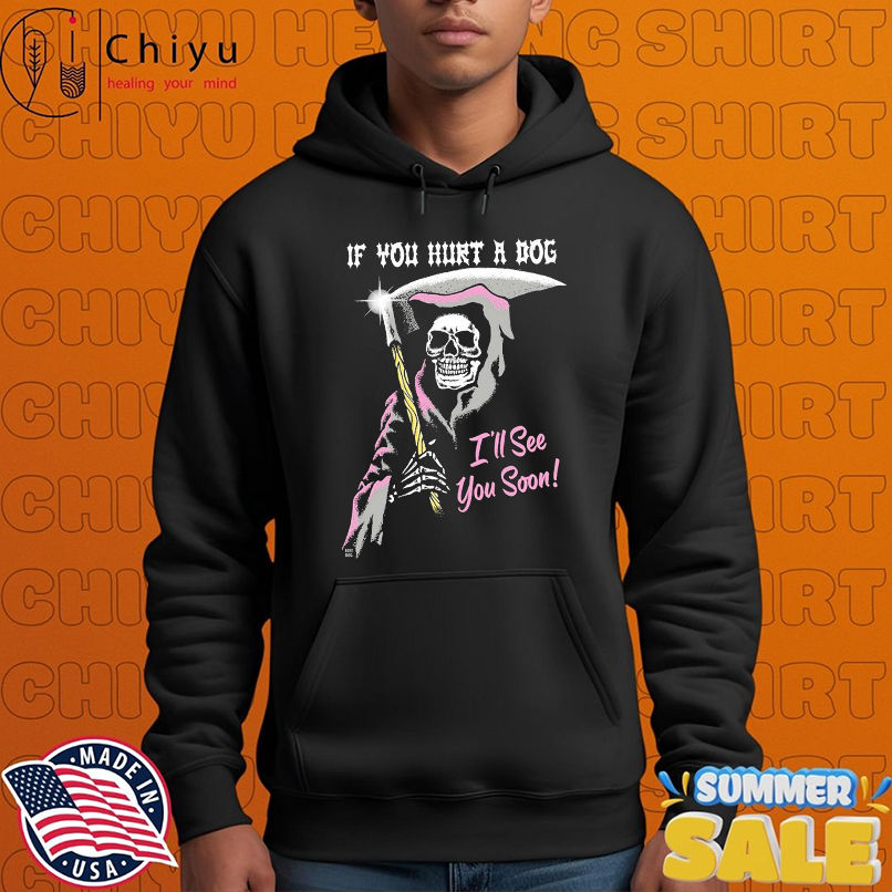 If You Hurt A Dog I'll See You Soon Grim Reaper T-shirts If You Hurt A Dog I'll See You Soon Grim Reaper T-shirts