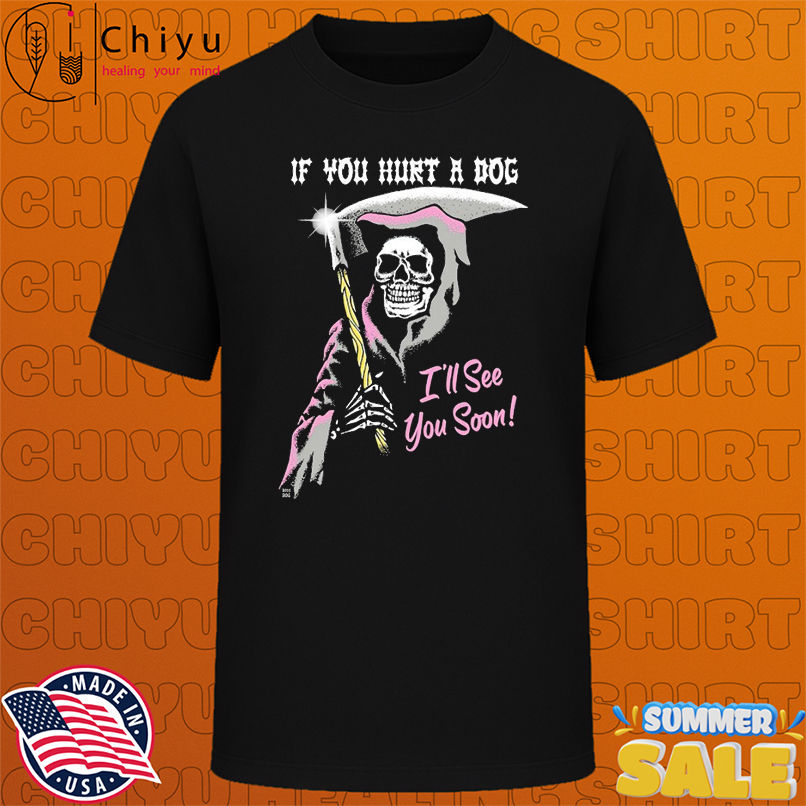 If You Hurt A Dog I'll See You Soon Grim Reaper T-shirts