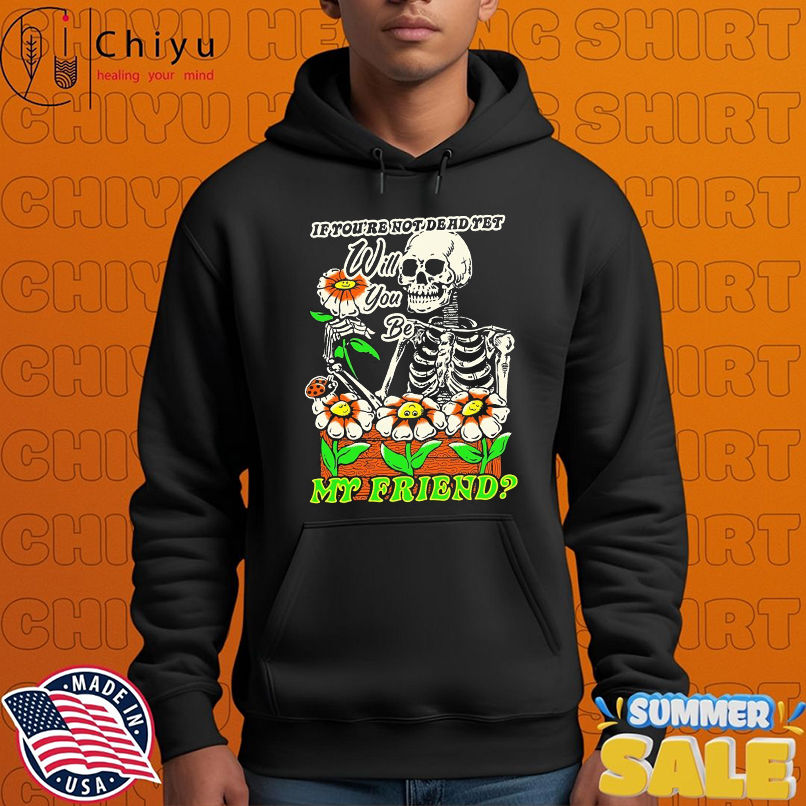 If You're Not Dead Yet Will You Be My Friend Skeleton T-shirts If You're Not Dead Yet Will You Be My Friend Skeleton T-shirts