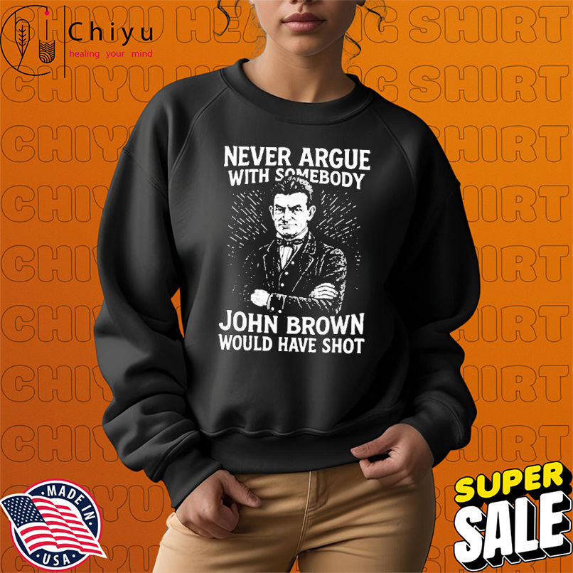 Never Argue With Somebody John Brown Would Have Shot T-Shirts Never Argue With Somebody John Brown Would Have Shot T-Shirts