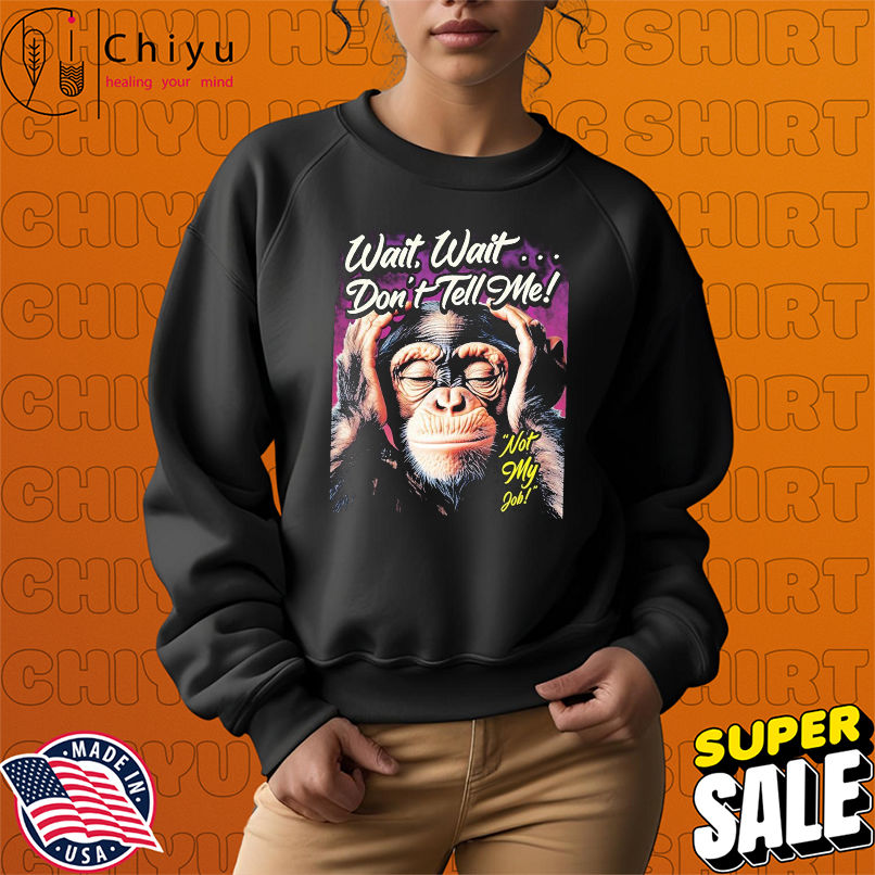 Wait Wait Don't Tell Me Not My Job Monkey T-shirts Wait Wait Don't Tell Me Not My Job Monkey T-shirts