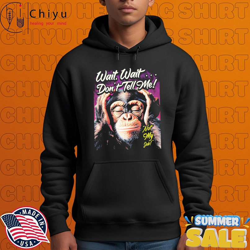 Wait Wait Don't Tell Me Not My Job Monkey T-shirts Wait Wait Don't Tell Me Not My Job Monkey T-shirts