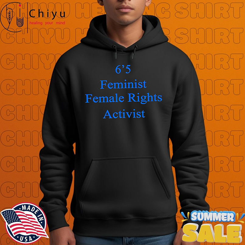 6'5 Feminist Female Rights activist shirt