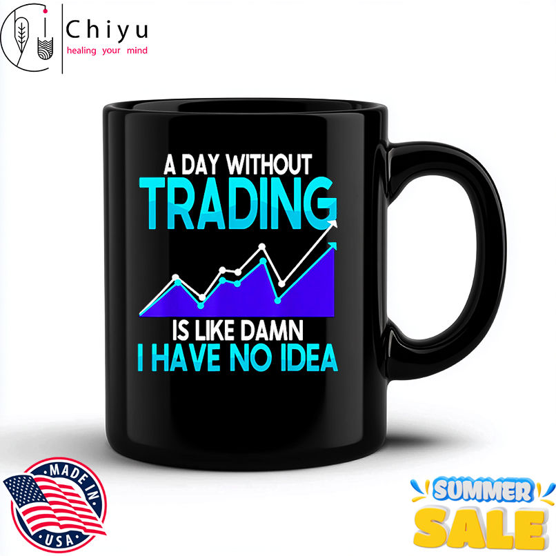 A day without trading is like damn I have no idea shirt