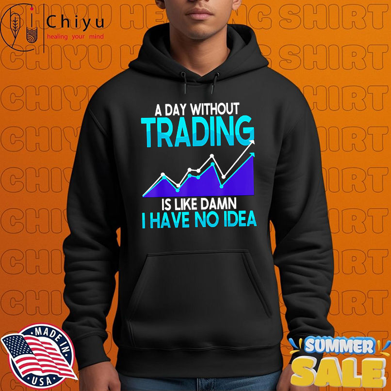 A day without trading is like damn I have no idea shirt