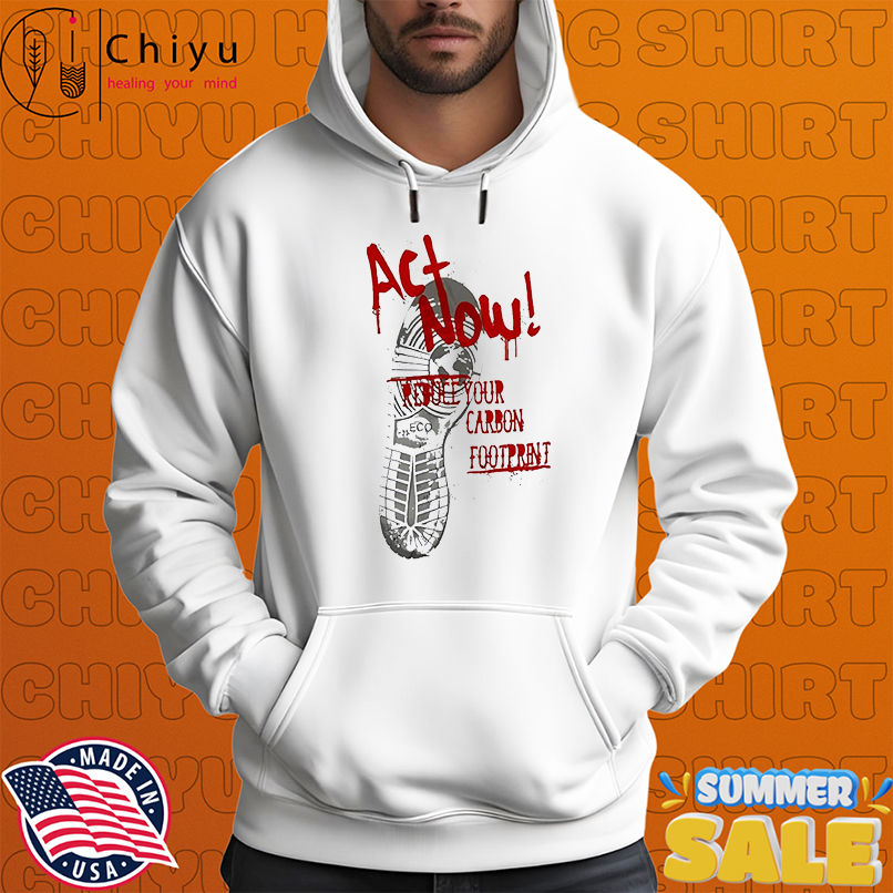 Act Now Reduce Your Carbon Footprint shirt Act Now Reduce Your Carbon Footprint shirt