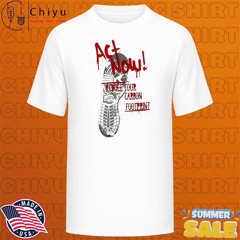 Act Now Reduce Your Carbon Footprint shirt