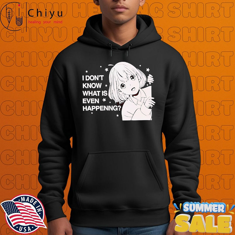 Anime I don't know what is even happening shirt