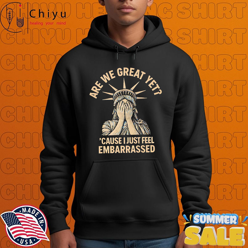 Are We Great Yet Because I Just Feel Embarrassed shirt Are We Great Yet Because I Just Feel Embarrassed shirt