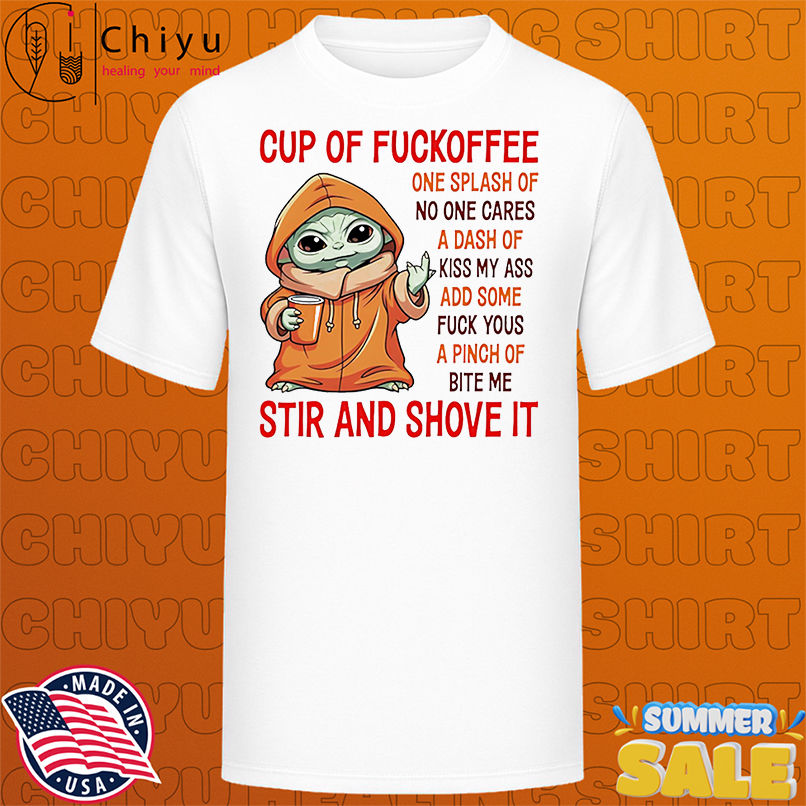 Baby Yoda cup of fuckoffee one splash of no one cares a dash of kiss my ass shirt