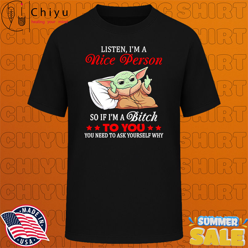 Baby Yoda listen I'm a nice person so if I'm a bitch to you shirt