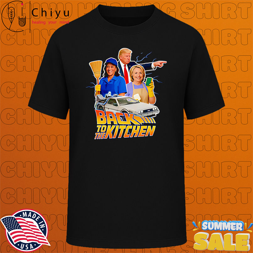Back to the Kitchen Trump Harris and Hillary shirt