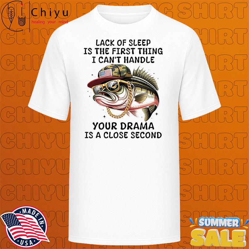 Bass fish lack of sleep is the first thing I can't handle your drama is a close second shirt