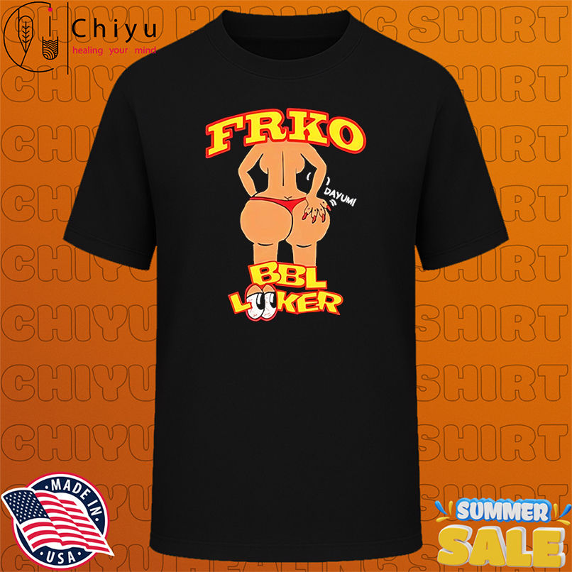 Bbl Looker Dayum Frko shirt