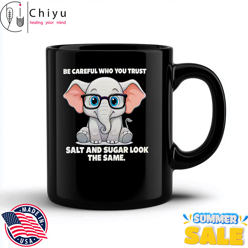 Be careful who you trust salt and sugar look the same shirt