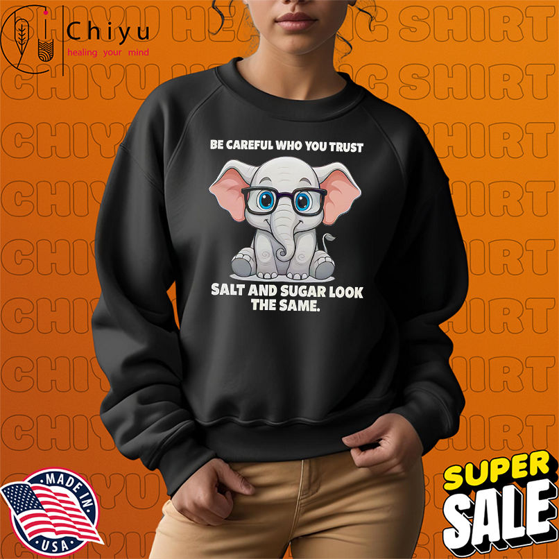 Be careful who you trust salt and sugar look the same shirt