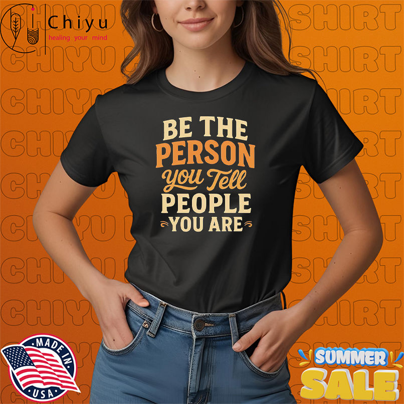 Be the Person You Tell people you are shirt