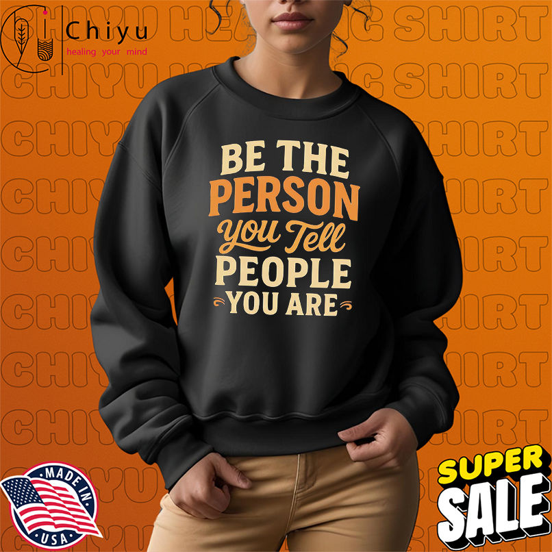 Be the Person You Tell people you are shirt