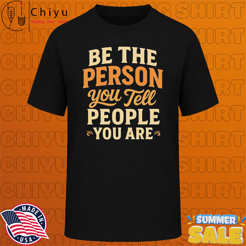 Be the Person You Tell people you are shirt