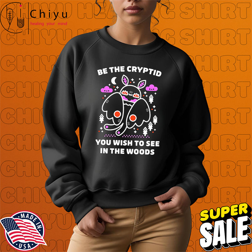 Be the cryptid you wish to see in the woods shirt