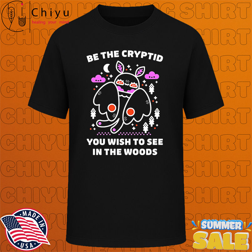 Be the cryptid you wish to see in the woods shirt