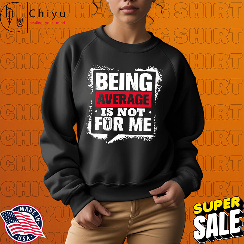 Being Average Is Not For Me shirt Being Average Is Not For Me shirt