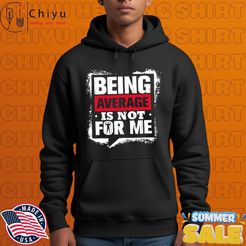 Being Average Is Not For Me shirt