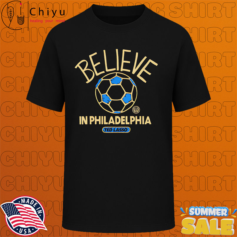 Believe in Philadelphia Union FC Major League Soccer Ted Lasso 2025 shirt