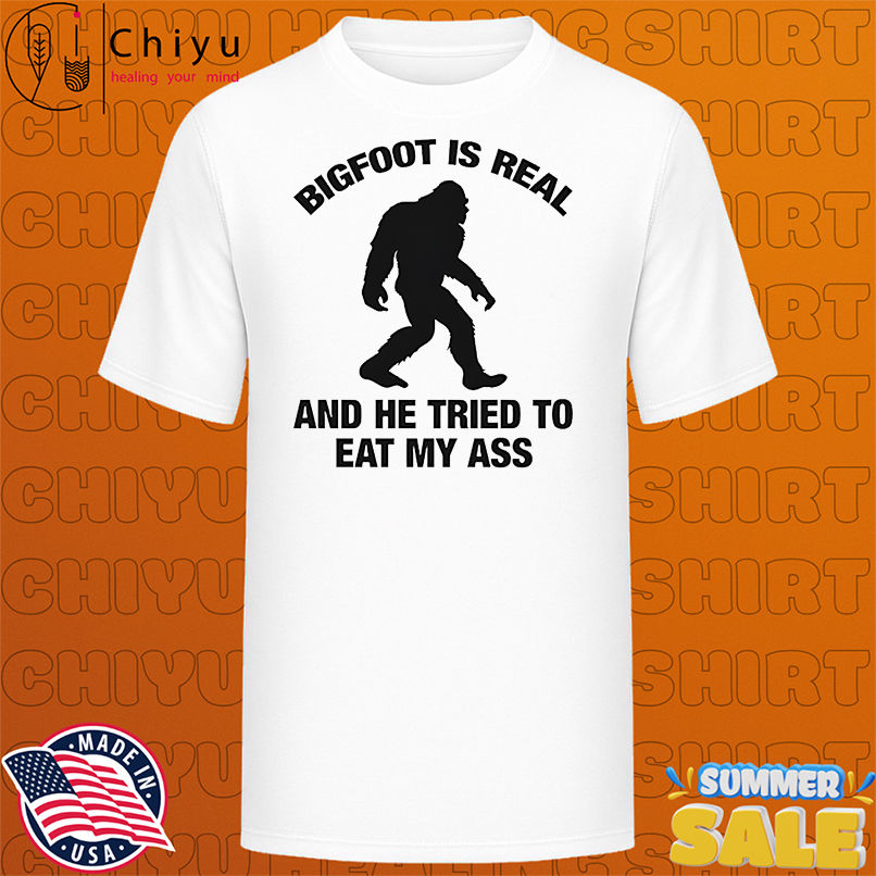 Bigfoot is real and he tried to eat my ass shirt