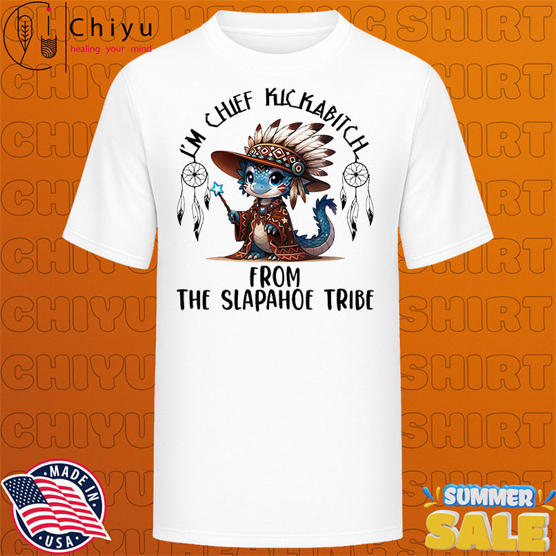 Blue Dragon I'm chief kickabitch from the slapahoe tribe shirt