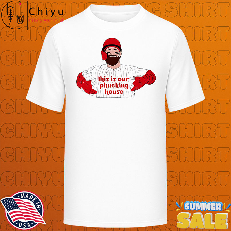 Bryce Harper This Is Our Phucking House Philadelphia Phillies shirt