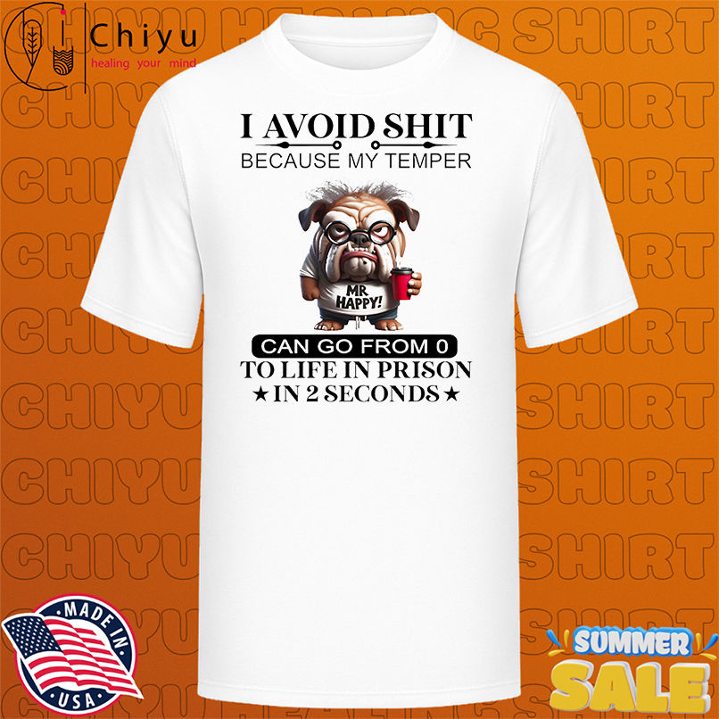 Bull dog I avoid shit because my temper can go from 0 to life in prison in 2 seconds shirt