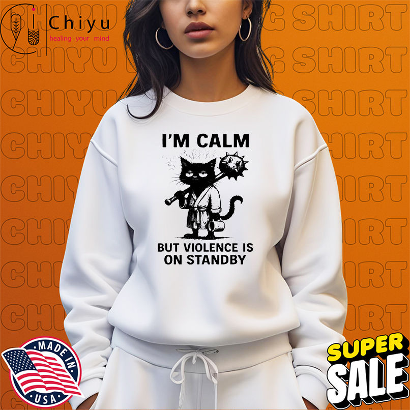 Cat I'm Calm Violence Is On Standby shirt
