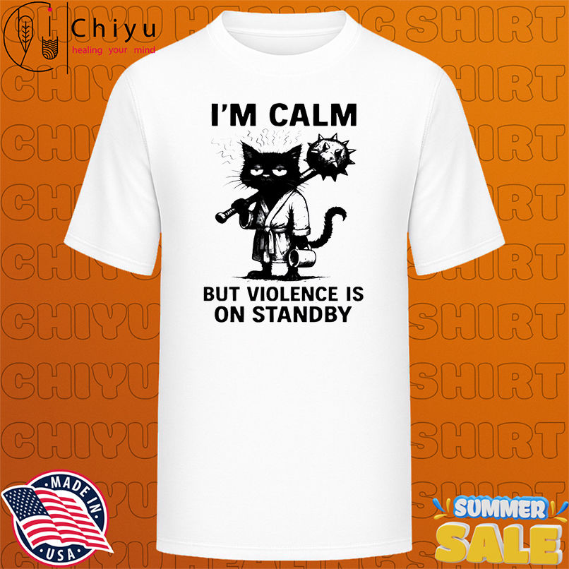 Cat I'm Calm Violence Is On Standby shirt