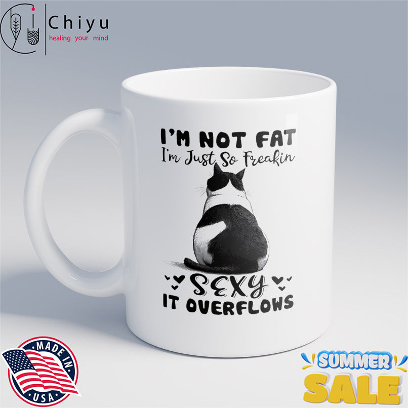 Cat I'm not fat I'm just so freakin sexy it overflows shirt