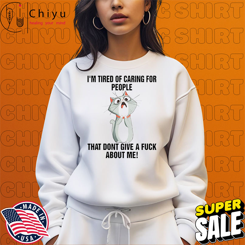 Cat I'm tired of caring for people that dont give a fuck about me shirt