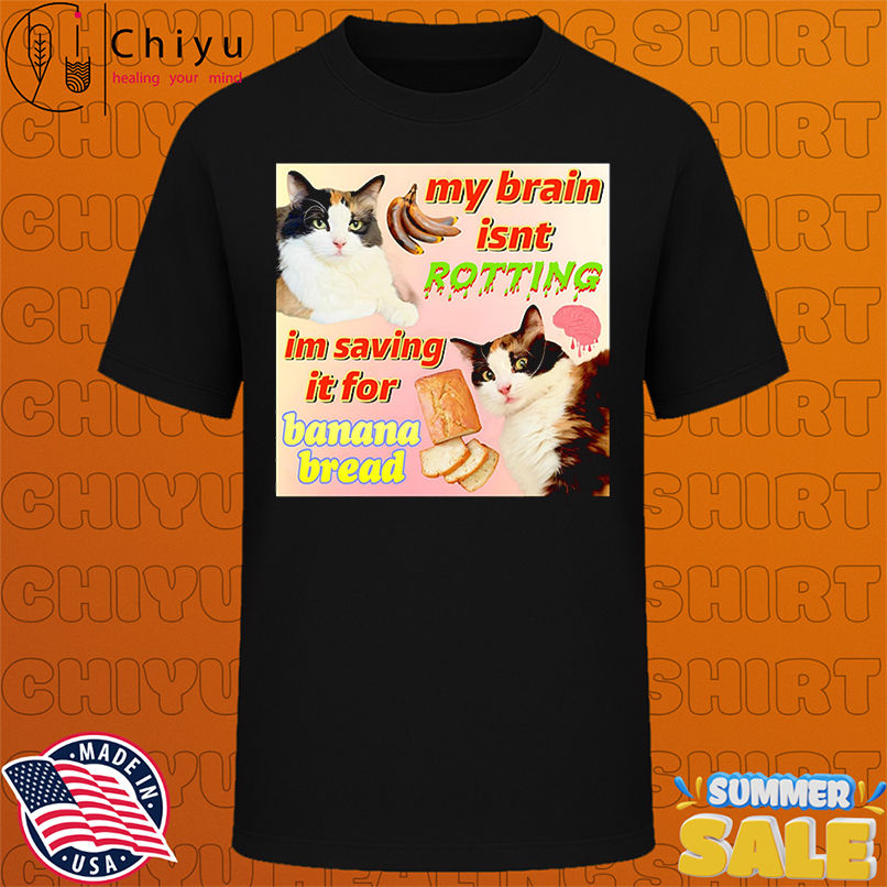 Cat my brain isnt rotting im saving it for banana bread shirt