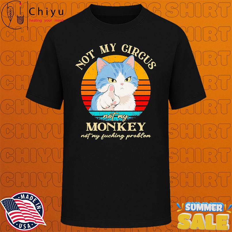Cat not my circus not my monkey not my fucking problem retro shirt