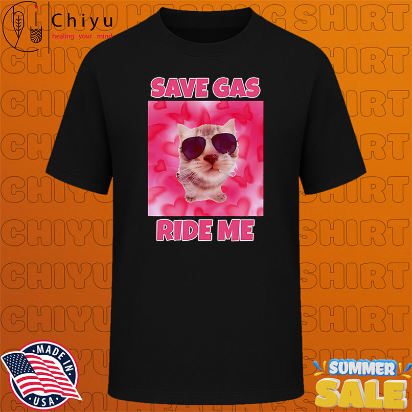 Cat save gas ride me shirt