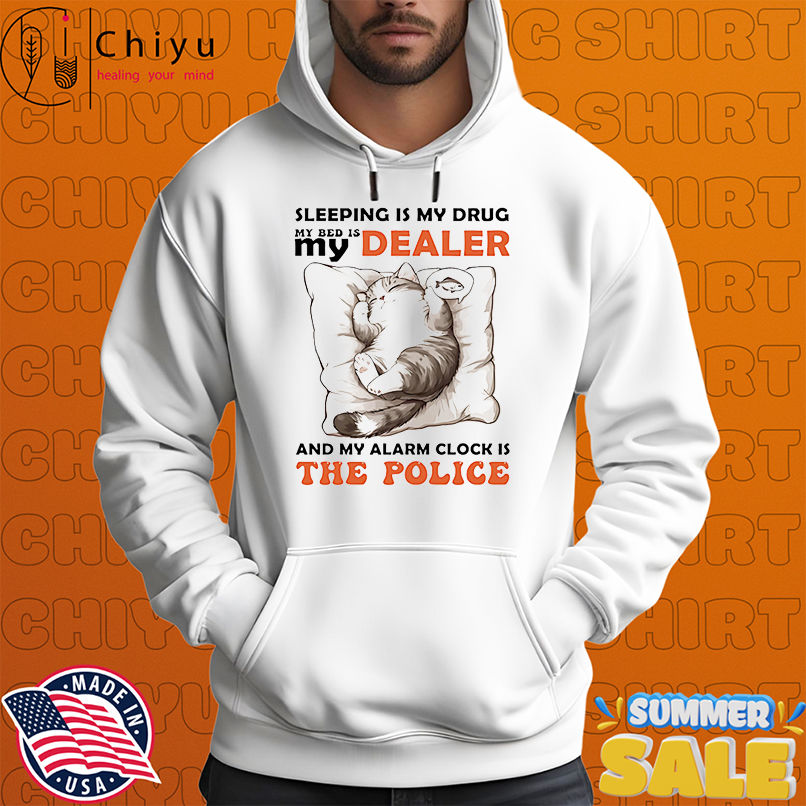 Cat sleeping is my drug in bed is my dealer and my alarm clock is the police shirt Cat sleeping is my drug in bed is my dealer and my alarm clock is the police shirt