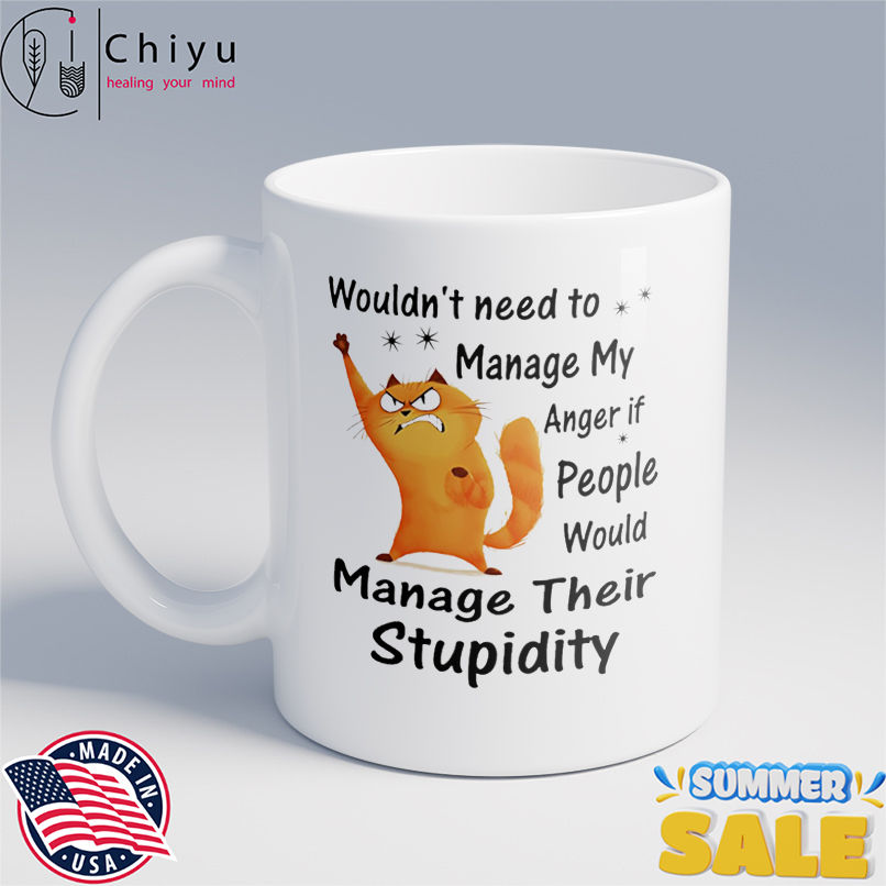 Cat wouldn't need to manage my anger if people would manage their stupidity shirt