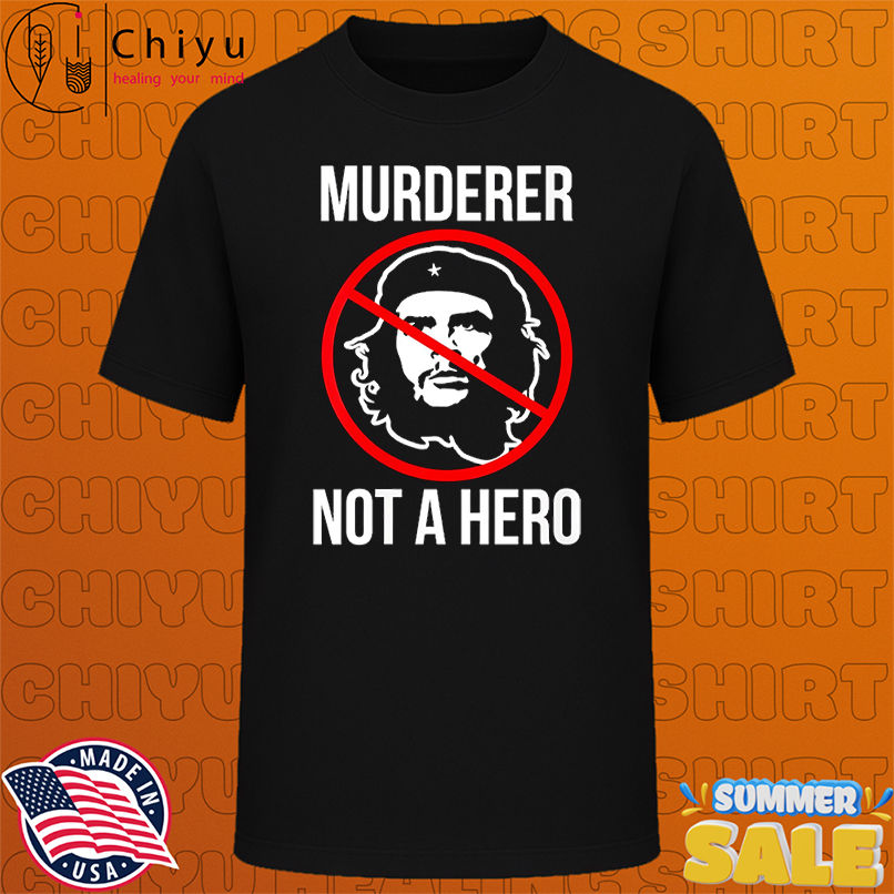 Che murderer not a hero shirt