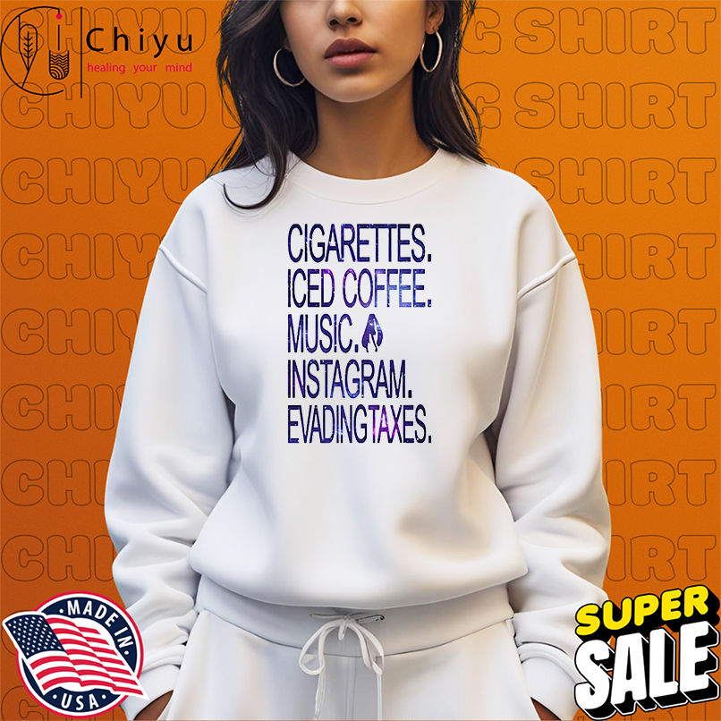 Cigarettes Iced Coffee Music Instagram Evading Taxes shirt Cigarettes Iced Coffee Music Instagram Evading Taxes shirt