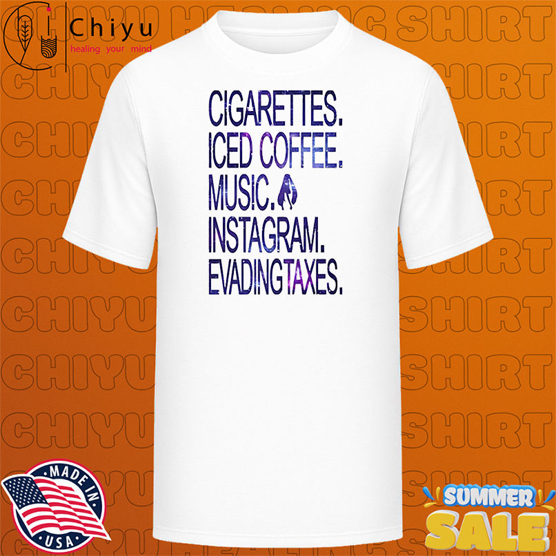 Cigarettes Iced Coffee Music Instagram Evading Taxes shirt