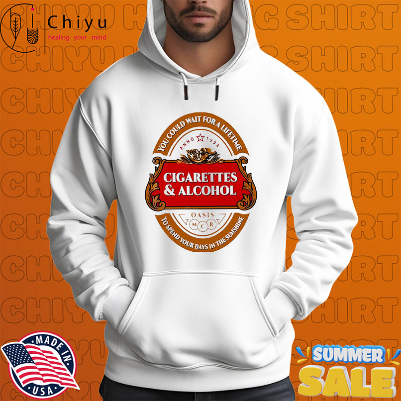 Cigarettes and Alcohol You Could Wait For A Lifetime To Spend Your Days In The Sunshine logo shirt Cigarettes and Alcohol You Could Wait For A Lifetime To Spend Your Days In The Sunshine logo shirt