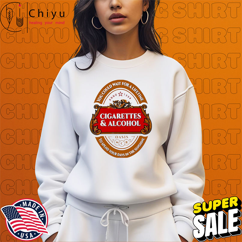 Cigarettes and Alcohol You Could Wait For A Lifetime To Spend Your Days In The Sunshine logo shirt