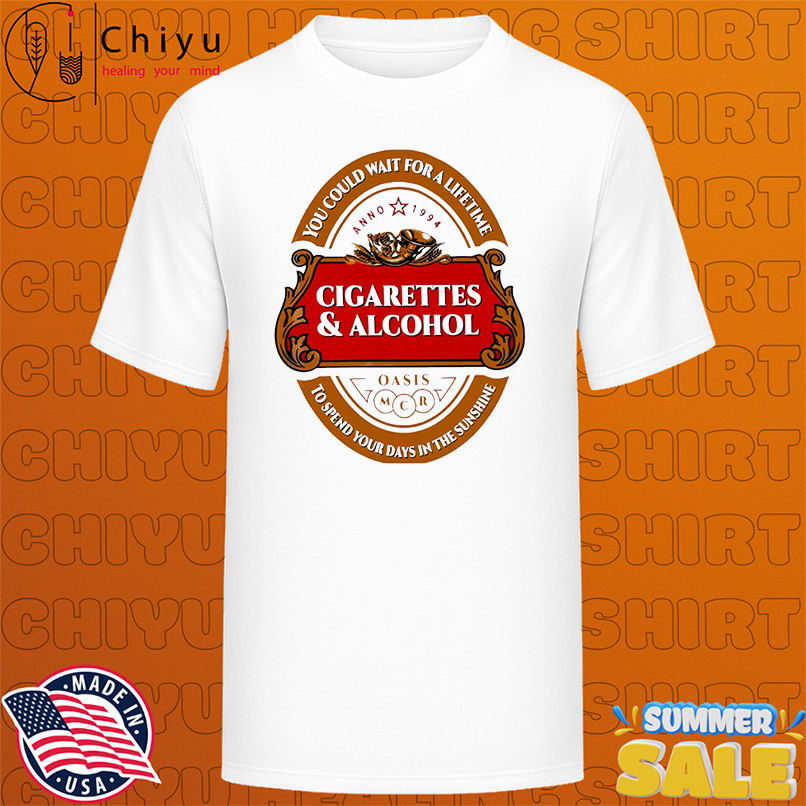 Cigarettes and Alcohol You Could Wait For A Lifetime To Spend Your Days In The Sunshine logo shirt