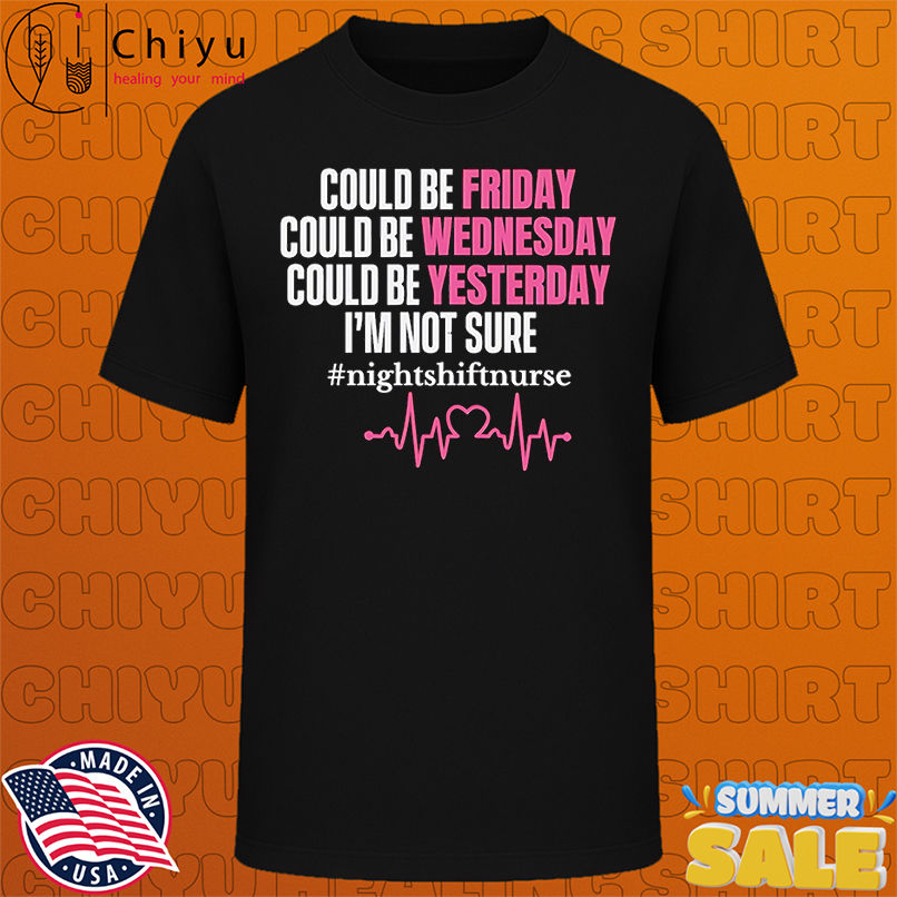 Could be Friday could be Wednesday could be yesterday I'm not sure shirt