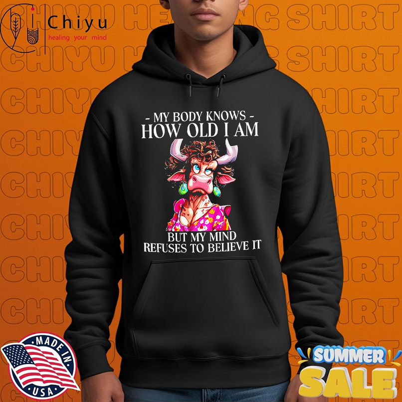 Cow my body knows how old i am but my mind refuses to believe it shirt Cow my body knows how old i am but my mind refuses to believe it shirt